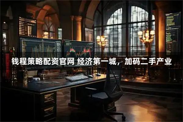钱程策略配资官网 经济第一城，加码二手产业