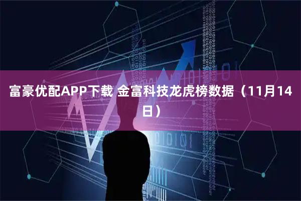 富豪优配APP下载 金富科技龙虎榜数据(11月14日)