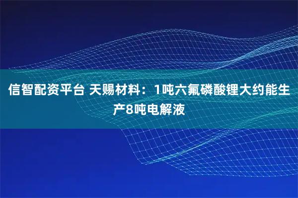 信智配资平台 天赐材料：1吨六氟磷酸锂大约能生产8吨电解液