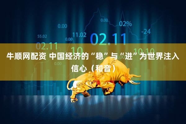 牛顺网配资 中国经济的“稳”与“进”为世界注入信心(和音)