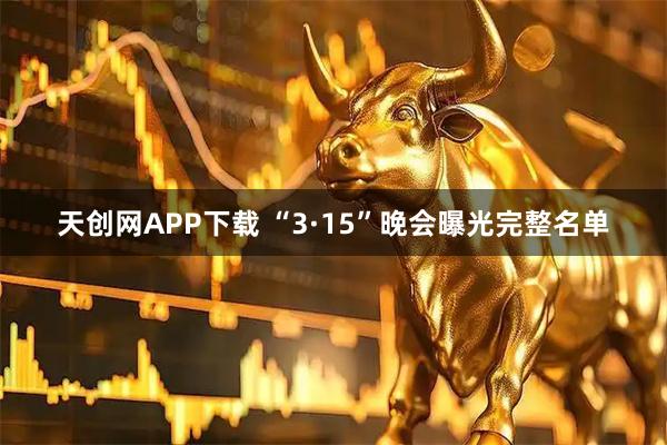 天创网APP下载 “3·15”晚会曝光完整名单