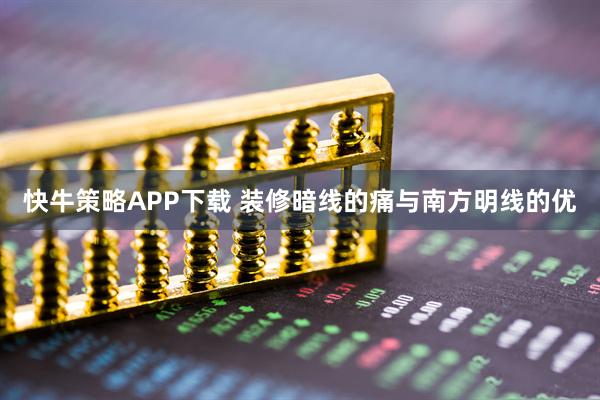 快牛策略APP下载 装修暗线的痛与南方明线的优